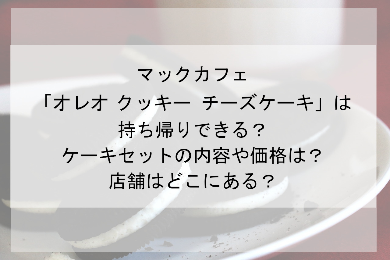 マックカフェ オレオ クッキー チーズケーキ は持ち帰りできる ケーキセットの内容や価格は 一人暮らしの日々